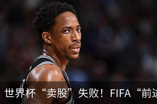 世界杯“卖股”失败！FIFA“前进”计划3天之内被撤销