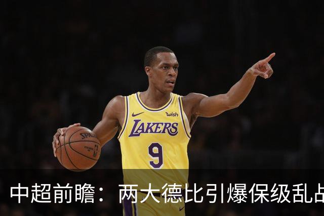 中超前瞻：两大德比引爆保级乱战 成都队深陷不胜魔咒