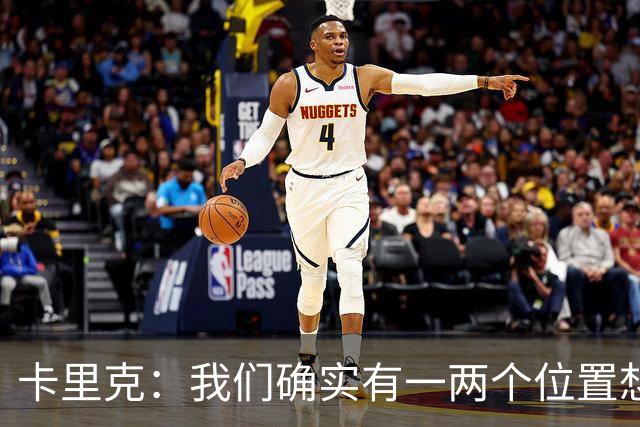 卡里克：我们确实有一两个位置想提升，但不能为了买人而买人