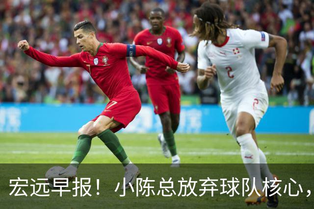宏远早报！小陈总放弃球队核心，徐杰官宣新身份，周鹏合同确定！
