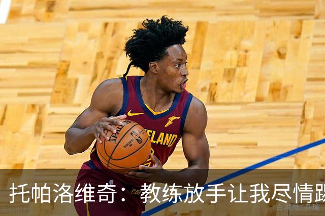 托帕洛维奇：教练放手让我尽情踢球，让我跑动起来、接应拿球