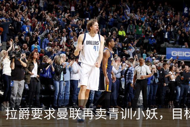 拉爵要求曼联再卖青训小妖，目标盈利5000万！欲效仿曼城切尔西赚钱