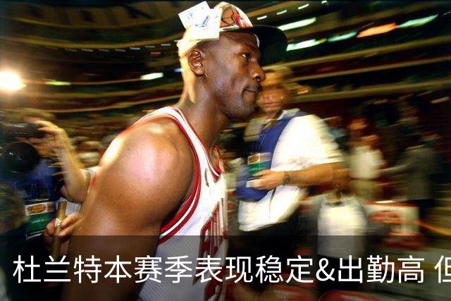 杜兰特本赛季表现稳定&出勤高 但他需要减少在高位持球时的失误