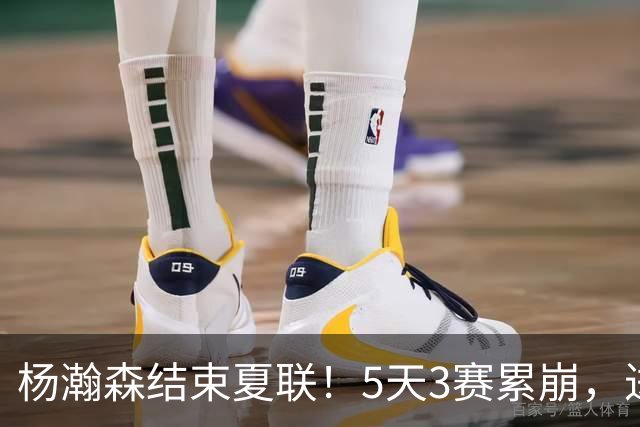 杨瀚森结束夏联！5天3赛累崩，进步明显，后续个人特训后回国！