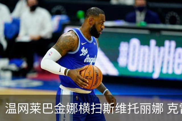 温网莱巴金娜横扫斯维托丽娜 克雷茨科娃首进4强
