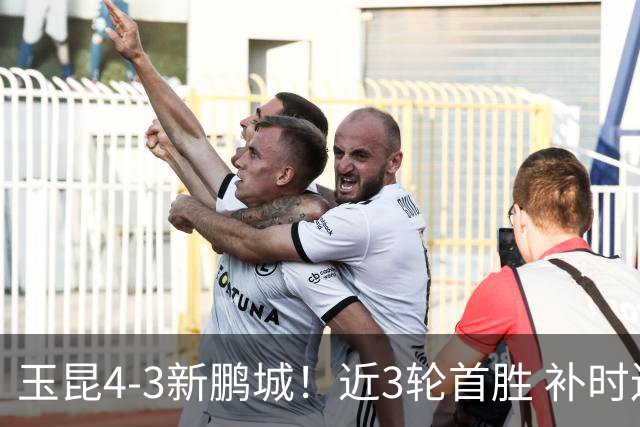 玉昆4-3新鹏城！近3轮首胜 补时连丢2球后读秒绝杀 18岁新星4轮3球
