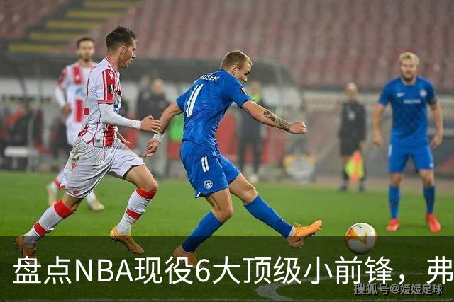 盘点NBA现役6大顶级小前锋，弗拉格上榜，杜兰特第2，詹姆斯未入前3