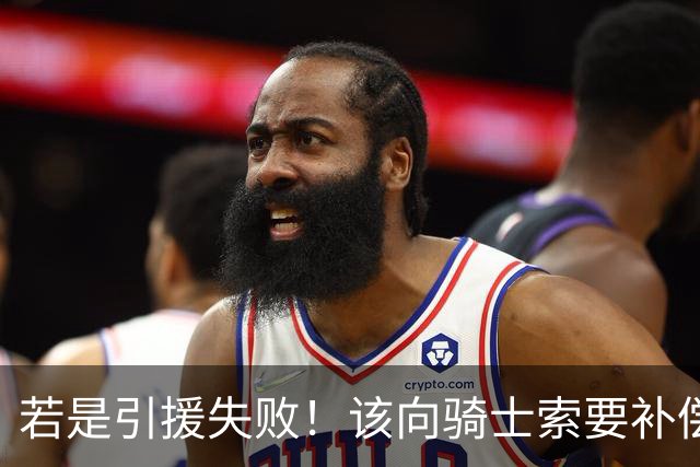 若是引援失败！该向骑士索要补偿，骑记谈哈登明牌，他已经让步太多