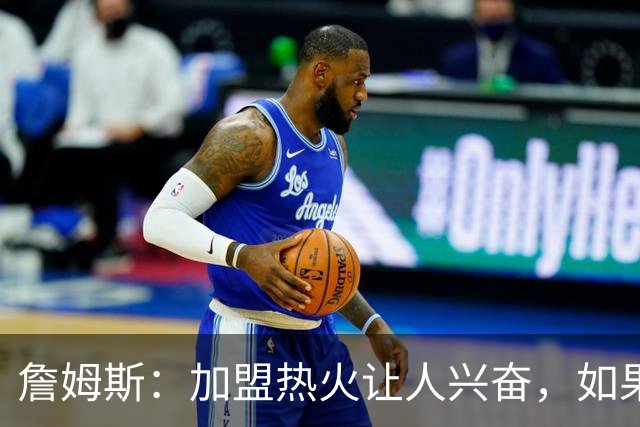 詹姆斯：加盟热火让人兴奋，如果能去迈阿密将有望超越乔丹