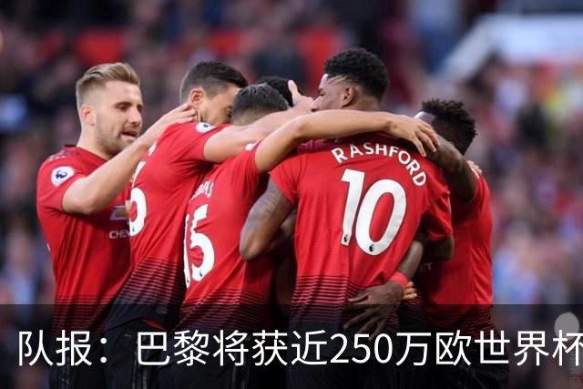 队报：巴黎将获近250万欧世界杯补偿金，仅次于曼城
