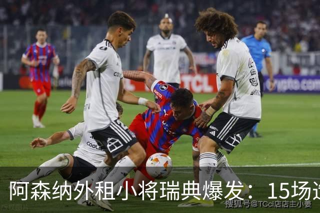 阿森纳外租小将瑞典爆发：15场造10球，另一劲旅已启动转会谈判
