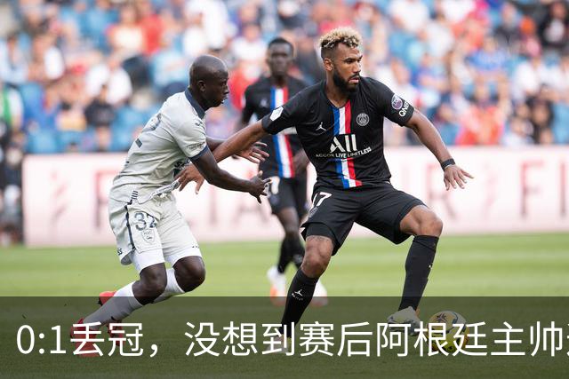 0:1丢冠，没想到赛后阿根廷主帅这样说，没预料到全场被限制了