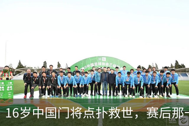 16岁中国门将点扑救世，赛后那一笑看呆众人