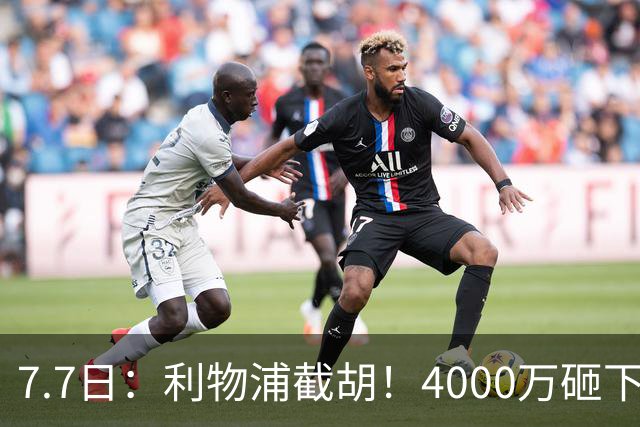 7.7日：利物浦截胡！4000万砸下西甲爆点，一天搞定转会，皇马白捡2000万