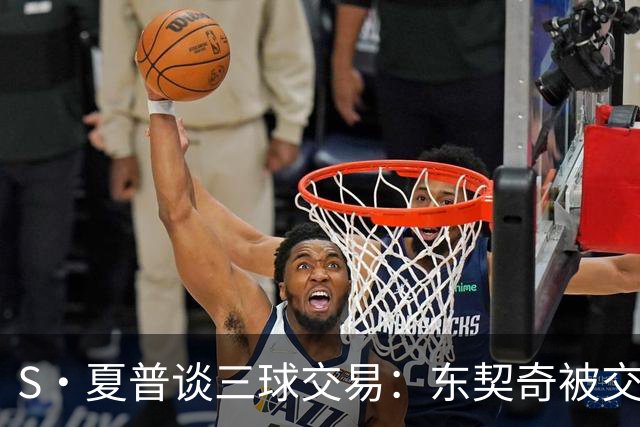 S·夏普谈三球交易：东契奇被交易后已证明没有绝对的非卖品